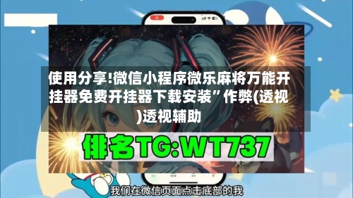 使用分享!微信小程序微乐麻将万能开挂器免费开挂器下载安装”作弊(透视)透视辅助