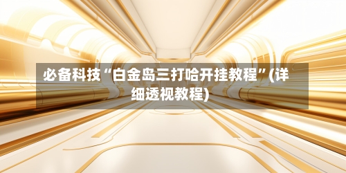 必备科技“白金岛三打哈开挂教程”(详细透视教程)