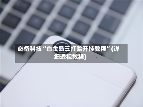 必备科技“白金岛三打哈开挂教程”(详细透视教程)-第2张图片