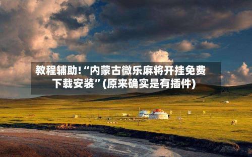 教程辅助!“内蒙古微乐麻将开挂免费下载安装”(原来确实是有插件)-第2张图片