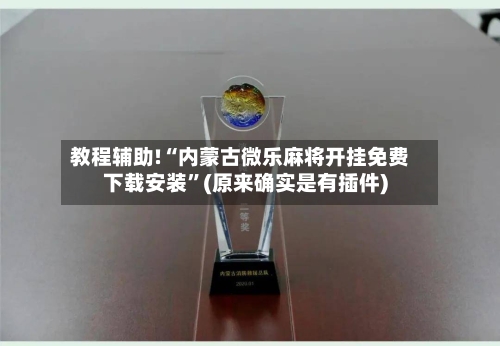 教程辅助!“内蒙古微乐麻将开挂免费下载安装”(原来确实是有插件)