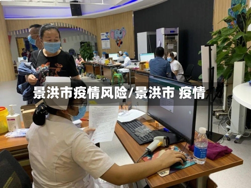 景洪市疫情风险/景洪市 疫情-第3张图片