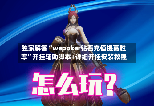 独家解答“wepoker钻石充值提高胜率”开挂辅助脚本+详细开挂安装教程-第2张图片