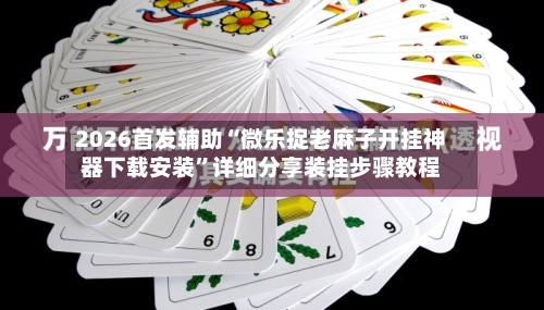 2026首发辅助“微乐捉老麻子开挂神器下载安装”详细分享装挂步骤教程-第2张图片