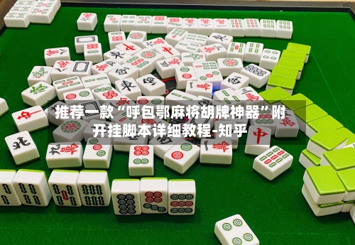 推荐一款“呼包鄂麻将胡牌神器”附开挂脚本详细教程-知乎-第2张图片