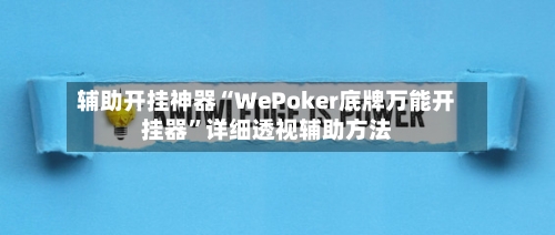 辅助开挂神器“WePoker底牌万能开挂器”详细透视辅助方法