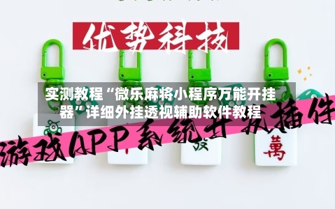 实测教程“微乐麻将小程序万能开挂器”详细外挂透视辅助软件教程