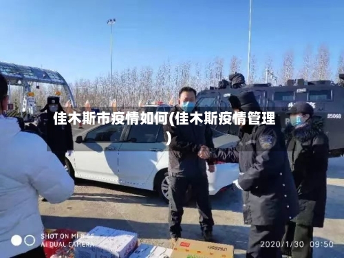 佳木斯市疫情如何(佳木斯疫情管理)-第3张图片