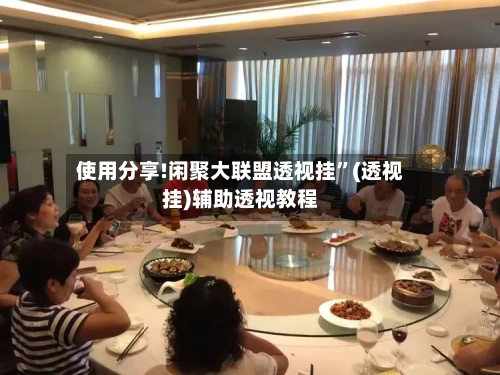 使用分享!闲聚大联盟透视挂”(透视挂)辅助透视教程