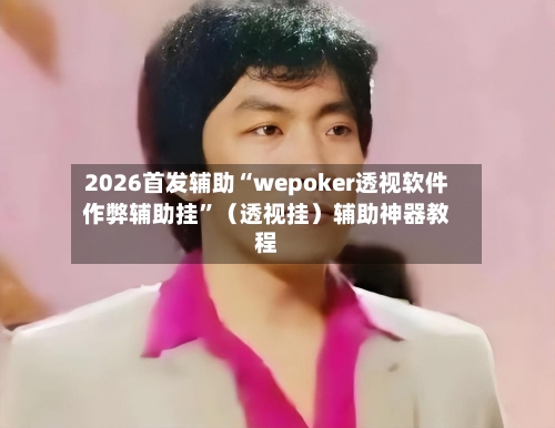 2026首发辅助“wepoker透视软件作弊辅助挂”（透视挂）辅助神器教程-第3张图片