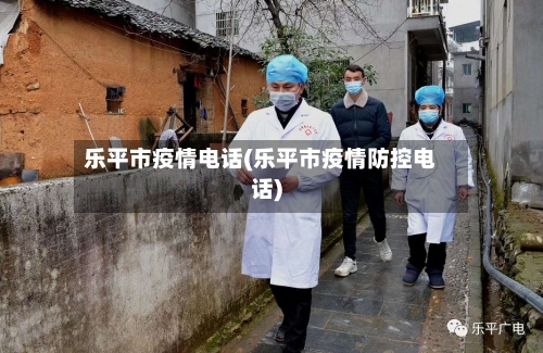 乐平市疫情电话(乐平市疫情防控电话)
