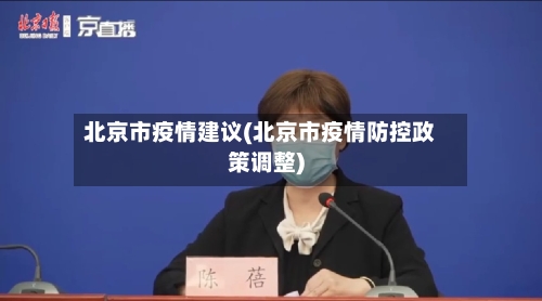 北京市疫情建议(北京市疫情防控政策调整)