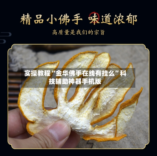 实操教程“金华佛手在线有挂么	”科技辅助神器手机版-第2张图片