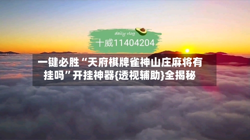 一键必胜“天府棋牌雀神山庄麻将有挂吗”开挂神器{透视辅助}全揭秘-第2张图片