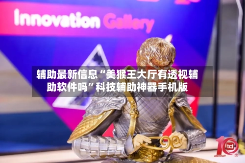 辅助最新信息“美猴王大厅有透视辅助软件吗	”科技辅助神器手机版-第2张图片