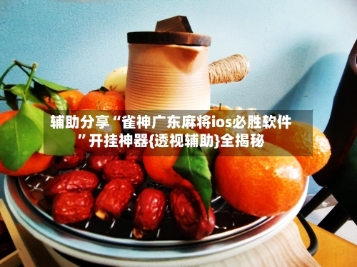 辅助分享“雀神广东麻将ios必胜软件”开挂神器{透视辅助}全揭秘-第2张图片