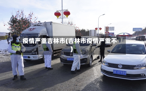 疫情严重吉林市(吉林市疫情严重不)