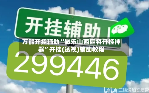 万能开挂辅助“微乐山西麻将开挂神器	”开挂(透视)辅助教程-第2张图片