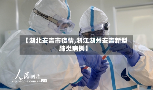【湖北安吉市疫情,浙江湖州安吉新型肺炎病例】