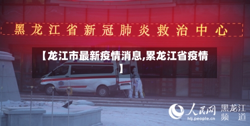 【龙江市最新疫情消息,累龙江省疫情】