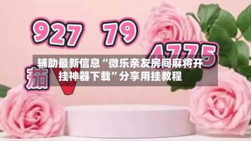 辅助最新信息“微乐亲友房间麻将开挂神器下载”分享用挂教程-第2张图片