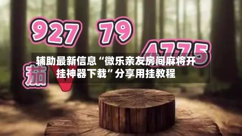 辅助最新信息“微乐亲友房间麻将开挂神器下载”分享用挂教程