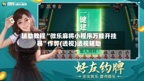 辅助教程“微乐麻将小程序万能开挂器”作弊(透视)透视辅助-第2张图片