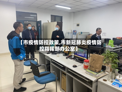 【市疫情防控政策,市新冠肺炎疫情防控指挥部办公室】