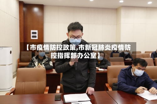 【市疫情防控政策,市新冠肺炎疫情防控指挥部办公室】-第2张图片