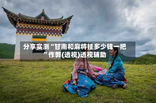 分享实测“甘南和麻将挂多少钱一把”作弊(透视)透视辅助-第3张图片