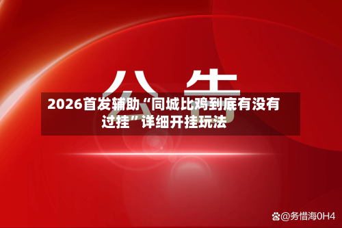2026首发辅助“同城比鸡到底有没有过挂	”详细开挂玩法-第2张图片