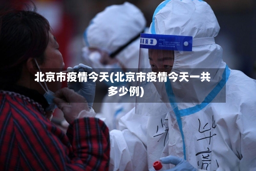北京市疫情今天(北京市疫情今天一共多少例)