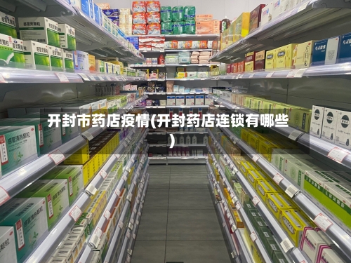 开封市药店疫情(开封药店连锁有哪些)