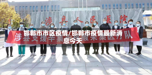 邯郸市市区疫情/邯郸市疫情最新消息今天-第2张图片