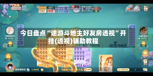 今日盘点“途游斗地主好友房透视”开挂(透视)辅助教程-第2张图片