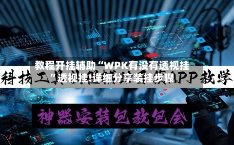 教程开挂辅助“WPK有没有透视挂”透视挂!详细分享装挂步骤-第2张图片