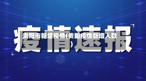 贵阳市新增疫情(贵阳疫情新增人数)-第3张图片