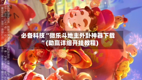 必备科技“微乐斗地主外卦神器下载”(助赢详细开挂教程)-第3张图片