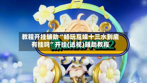 教程开挂辅助“畅玩互娱十三水到底有挂吗”开挂(透视)辅助教程-第3张图片