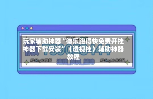 玩家辅助神器“微乐跑得快免费开挂神器下载安装”（透视挂）辅助神器教程-第2张图片