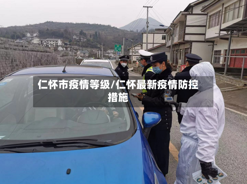 仁怀市疫情等级/仁怀最新疫情防控措施-第3张图片