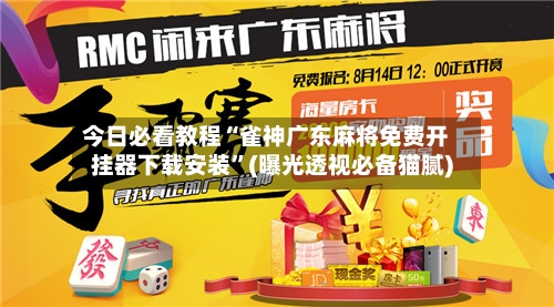 今日必看教程“雀神广东麻将免费开挂器下载安装”(曝光透视必备猫腻)-第2张图片