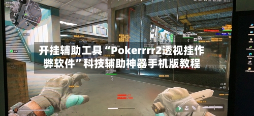 开挂辅助工具“Pokerrrr2透视挂作弊软件”科技辅助神器手机版教程-第2张图片