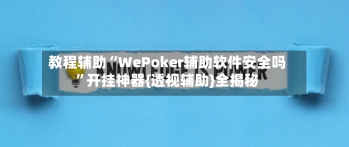 教程辅助“WePoker辅助软件安全吗”开挂神器{透视辅助}全揭秘