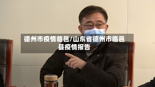 德州市疫情临邑/山东省德州市临邑县疫情报告