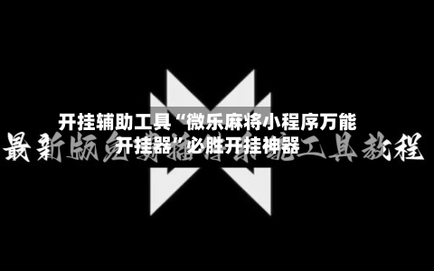 开挂辅助工具“微乐麻将小程序万能开挂器”必胜开挂神器