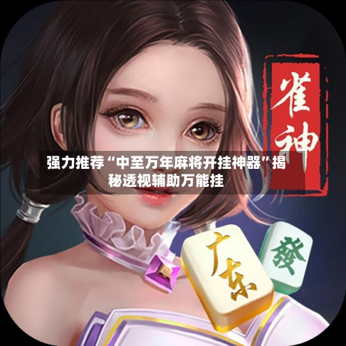 强力推荐“中至万年麻将开挂神器”揭秘透视辅助万能挂