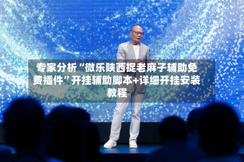 专家分析“微乐陕西捉老麻子辅助免费插件”开挂辅助脚本+详细开挂安装教程-第3张图片