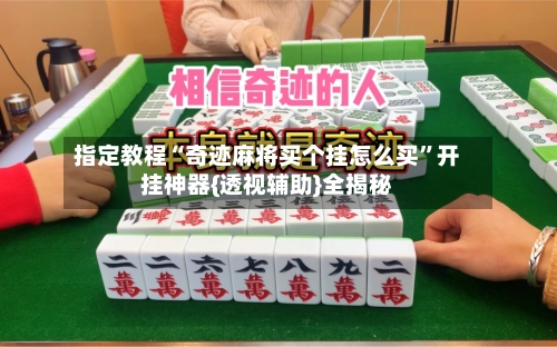 指定教程“奇迹麻将买个挂怎么买	”开挂神器{透视辅助}全揭秘-第3张图片