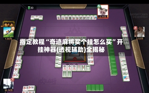 指定教程“奇迹麻将买个挂怎么买”开挂神器{透视辅助}全揭秘